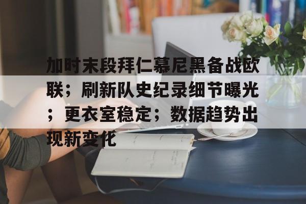 加时末段拜仁慕尼黑备战欧联；刷新队史纪录细节曝光；更衣室稳定；数据趋势出现新变化的简单介绍-满冠体育App